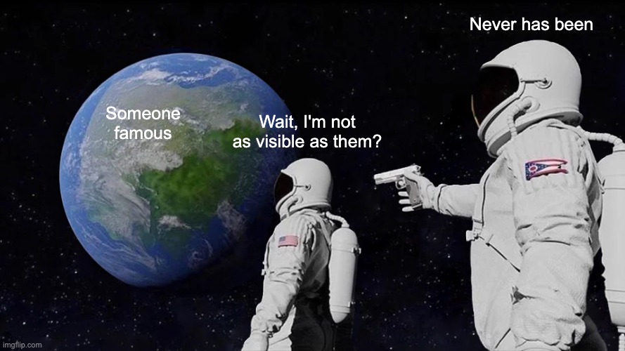 'Always Has Been' astronaut meme. One astronaut, looking at Earth labelled 'someone famous': 'Wait, I'm not as visible as them?' The other, holding a gun, labelled 'Never has been.'