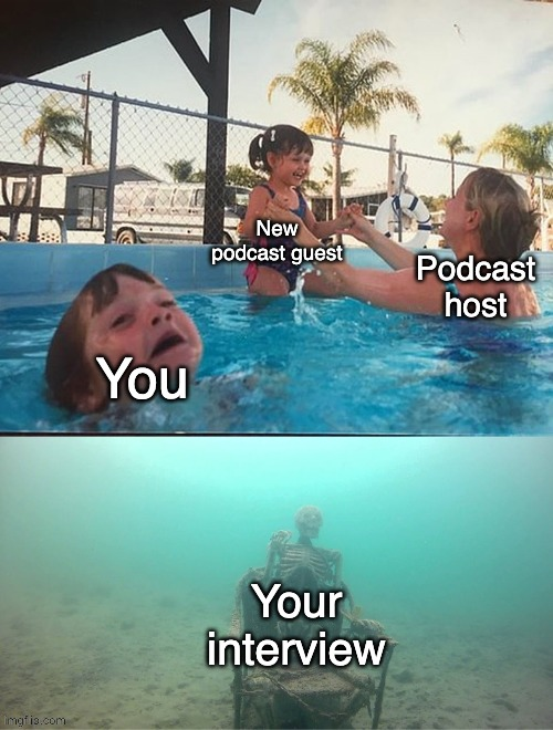 The 'mother ignoring drowning kid' pool meme: the podcast host attends to the new guest, you are the kid drowning, and your interview is the skeleton at the bottom of the pool